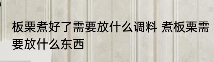 板栗煮好了需要放什么调料 煮板栗需要放什么东西