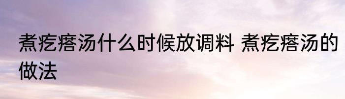 煮疙瘩汤什么时候放调料 煮疙瘩汤的做法