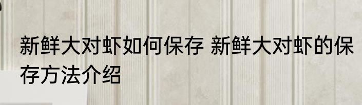 新鲜大对虾如何保存 新鲜大对虾的保存方法介绍