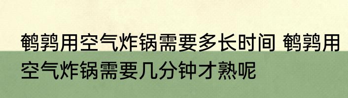 鹌鹑用空气炸锅需要多长时间 鹌鹑用空气炸锅需要几分钟才熟呢