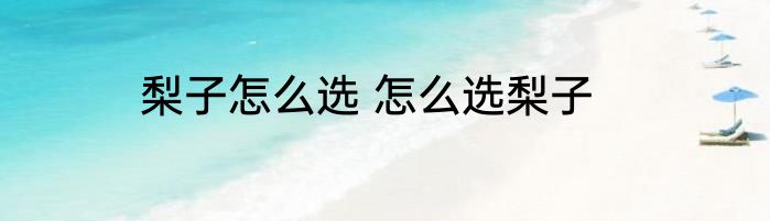 梨子怎么选 怎么选梨子
