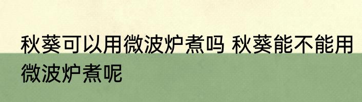 秋葵可以用微波炉煮吗 秋葵能不能用微波炉煮呢