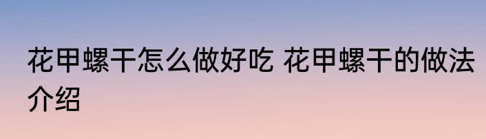 花甲螺干怎么做好吃 花甲螺干的做法介绍