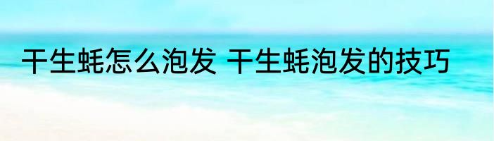 干生蚝怎么泡发 干生蚝泡发的技巧