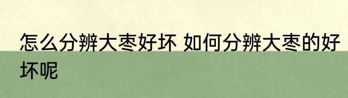 怎么分辨大枣好坏 如何分辨大枣的好坏呢