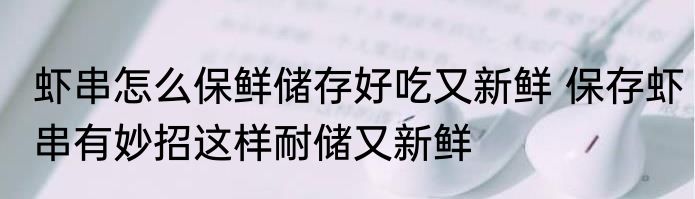 虾串怎么保鲜储存好吃又新鲜 保存虾串有妙招这样耐储又新鲜