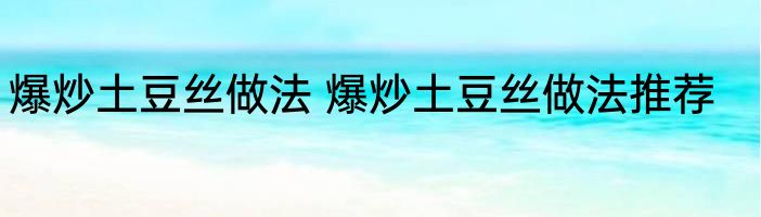 爆炒土豆丝做法 爆炒土豆丝做法推荐