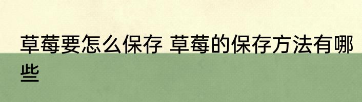草莓要怎么保存 草莓的保存方法有哪些