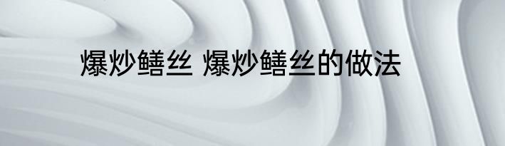 爆炒鳝丝 爆炒鳝丝的做法