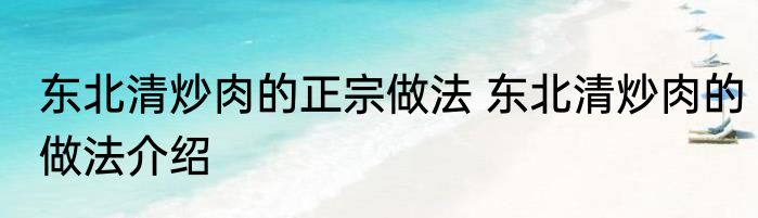 东北清炒肉的正宗做法 东北清炒肉的做法介绍