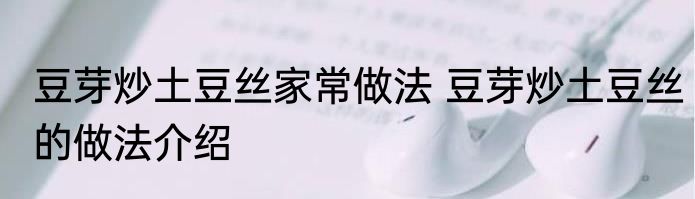 豆芽炒土豆丝家常做法 豆芽炒土豆丝的做法介绍