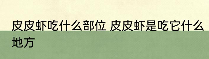皮皮虾吃什么部位 皮皮虾是吃它什么地方