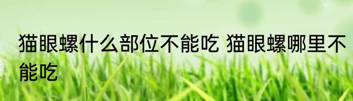 猫眼螺什么部位不能吃 猫眼螺哪里不能吃