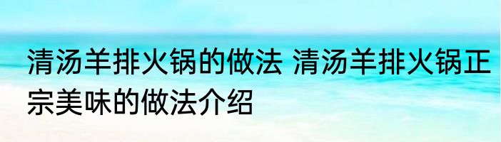 清汤羊排火锅的做法 清汤羊排火锅正宗美味的做法介绍