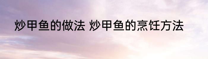 炒甲鱼的做法 炒甲鱼的烹饪方法
