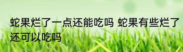 蛇果烂了一点还能吃吗 蛇果有些烂了还可以吃吗