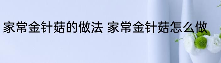 家常金针菇的做法 家常金针菇怎么做