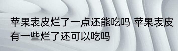 苹果表皮烂了一点还能吃吗 苹果表皮有一些烂了还可以吃吗
