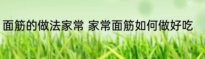 面筋的做法家常 家常面筋如何做好吃