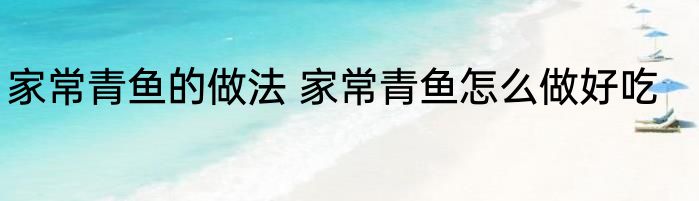 家常青鱼的做法 家常青鱼怎么做好吃