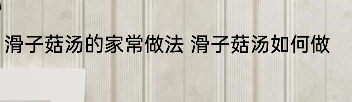 滑子菇汤的家常做法 滑子菇汤如何做