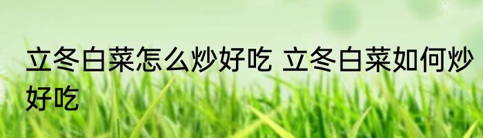 立冬白菜怎么炒好吃 立冬白菜如何炒好吃