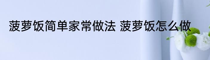 菠萝饭简单家常做法 菠萝饭怎么做