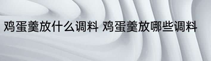 鸡蛋羹放什么调料 鸡蛋羹放哪些调料