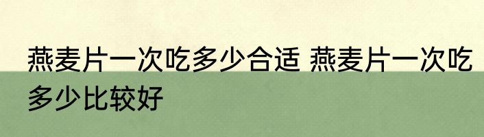 燕麦片一次吃多少合适 燕麦片一次吃多少比较好