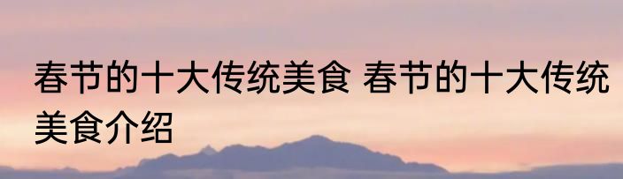 春节的十大传统美食 春节的十大传统美食介绍