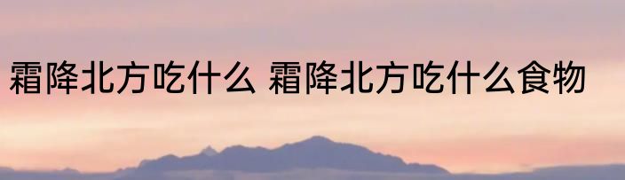 霜降北方吃什么 霜降北方吃什么食物