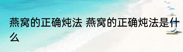 燕窝的正确炖法 燕窝的正确炖法是什么