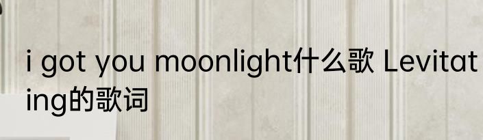 i got you moonlight什么歌 Levitating的歌词