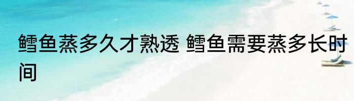 鳕鱼蒸多久才熟透 鳕鱼需要蒸多长时间
