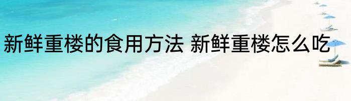 新鲜重楼的食用方法 新鲜重楼怎么吃