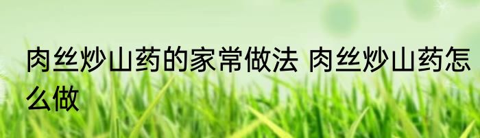 肉丝炒山药的家常做法 肉丝炒山药怎么做