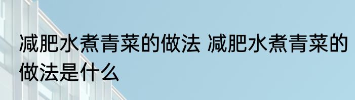 减肥水煮青菜的做法 减肥水煮青菜的做法是什么
