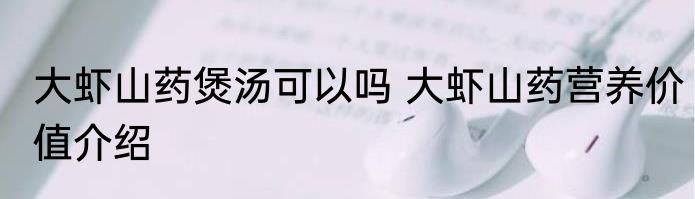 大虾山药煲汤可以吗 大虾山药营养价值介绍