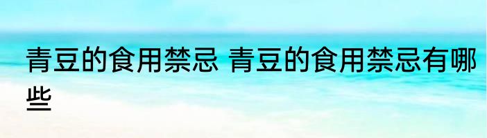 青豆的食用禁忌 青豆的食用禁忌有哪些