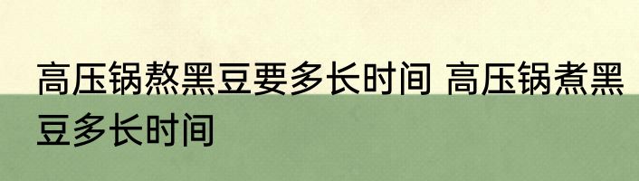 高压锅熬黑豆要多长时间 高压锅煮黑豆多长时间