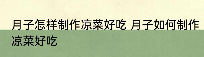 月子怎样制作凉菜好吃 月子如何制作凉菜好吃
