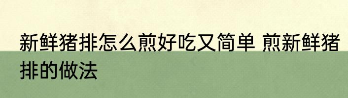 新鲜猪排怎么煎好吃又简单 煎新鲜猪排的做法