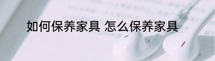 如何保养家具 怎么保养家具