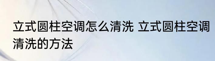 立式圆柱空调怎么清洗 立式圆柱空调清洗的方法