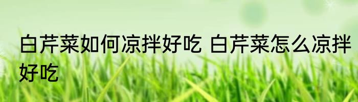 白芹菜如何凉拌好吃 白芹菜怎么凉拌好吃