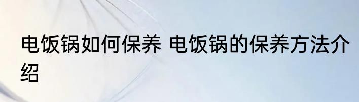 电饭锅如何保养 电饭锅的保养方法介绍
