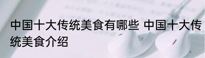 中国十大传统美食有哪些 中国十大传统美食介绍