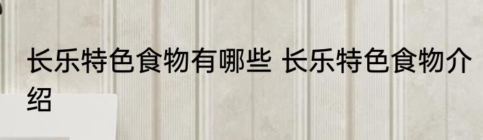 长乐特色食物有哪些 长乐特色食物介绍