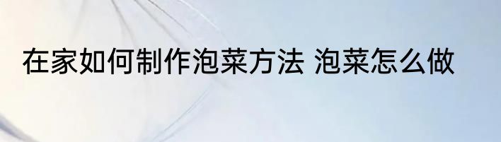在家如何制作泡菜方法 泡菜怎么做