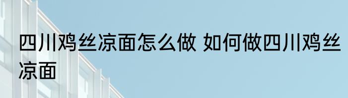 四川鸡丝凉面怎么做 如何做四川鸡丝凉面